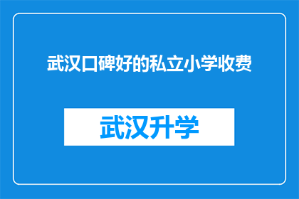 武汉口碑好的私立小学收费(武汉私立小学的口碑如何？收费情况怎样？)
