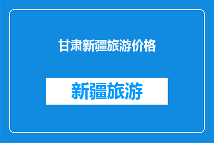 甘肃新疆旅游价格(甘肃新疆旅游价格：您是否了解？)