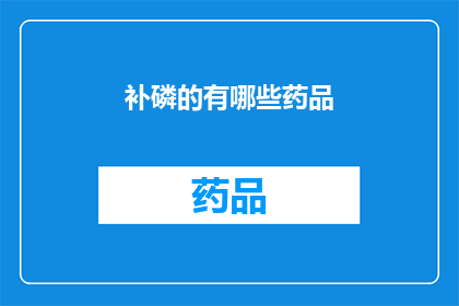 补磷的有哪些药品(请问有哪些药品可以用于补充磷的摄入？)