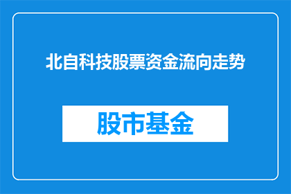 北自科技股票资金流向走势(北自科技股票资金流向走势如何？投资者应关注哪些关键指标？)