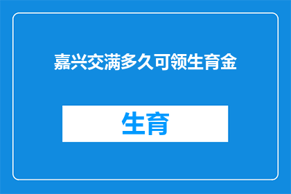 嘉兴交满多久可领生育金(嘉兴地区，生育津贴领取期限是多久？)
