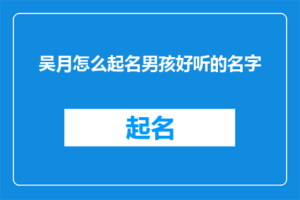 吴月怎么起名男孩好听的名字(如何为新生儿吴月挑选一个既悦耳又富有内涵的名字？)