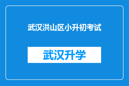 武汉洪山区小升初考试(武汉洪山区小升初考试：家长和学生如何准备？)