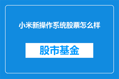 小米新操作系统股票怎么样(小米新操作系统股票表现如何？投资者应关注其长期价值吗？)