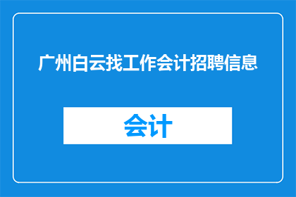 广州白云找工作会计招聘信息(广州白云区会计职位空缺，您是否在寻找理想的工作机会？)