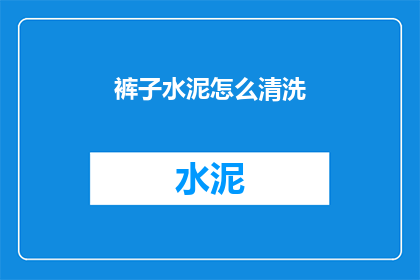 裤子水泥怎么清洗(如何清洗裤子上的水泥污渍？)