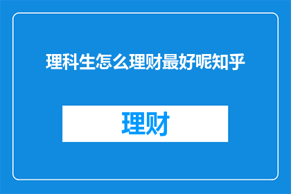 理科生怎么理财最好呢知乎(理科生如何高效理财？探索适合他们的理财策略)