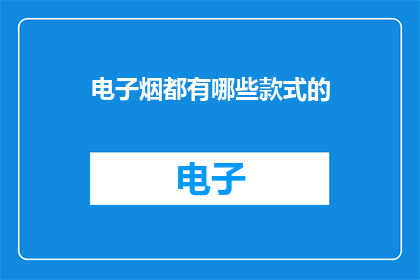 电子烟都有哪些款式的(电子烟的款式多样性：探索市场上的各种选择)