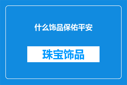 什么饰品保佑平安(您是否寻求一种饰品，以期获得平安的庇护？)