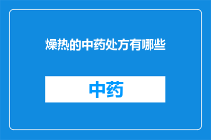 燥热的中药处方有哪些(燥热症状的中药处方有哪些？)