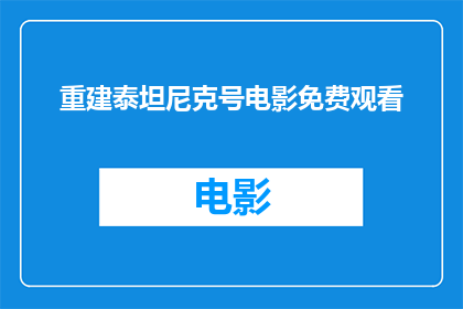 重建泰坦尼克号电影免费观看(泰坦尼克号电影是否免费供人观看？)