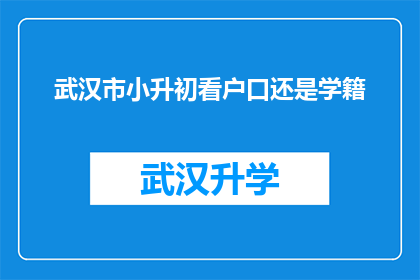 武汉市小升初看户口还是学籍(武汉市小升初政策：户口还是学籍？家长和学生该如何抉择？)