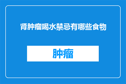 肾肿瘤喝水禁忌有哪些食物(肾肿瘤患者应避免哪些食物？)