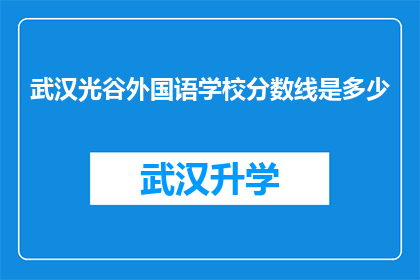 武汉光谷外国语学校分数线是多少(武汉光谷外国语学校录取分数线是多少？)