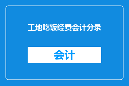 工地吃饭经费会计分录(工地吃饭经费会计分录：如何正确记录和处理？)