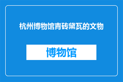 杭州博物馆青砖黛瓦的文物(杭州博物馆的青砖黛瓦下，隐藏着哪些令人惊叹的文物？)