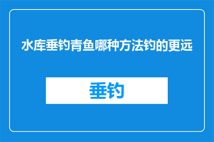 水库垂钓青鱼哪种方法钓的更远(水库垂钓青鱼，哪种方法能钓得更远？)