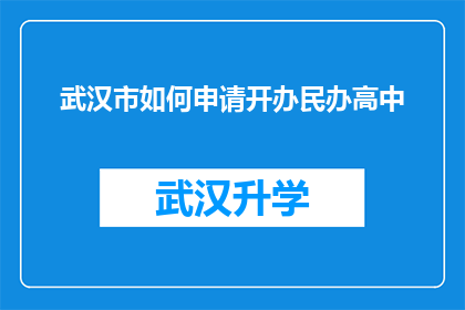 武汉市如何申请开办民办高中(武汉市民办高中如何申请开办？)