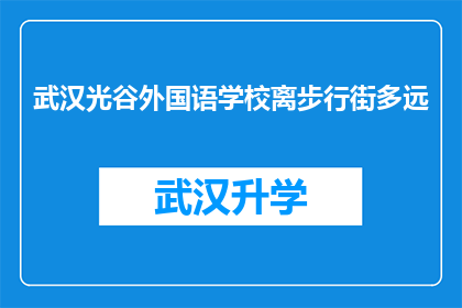 武汉光谷外国语学校离步行街多远(武汉光谷外国语学校与步行街的距离是多少？)