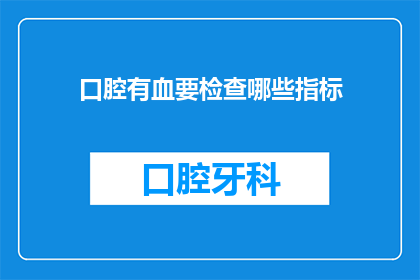 口腔有血要检查哪些指标(口腔出血，究竟需要检查哪些关键指标？)