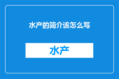 水产的简介该怎么写(如何撰写一篇吸引人的水产简介？)
