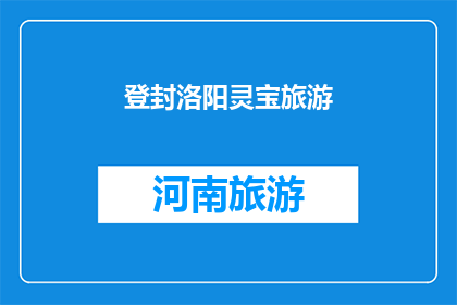 登封洛阳灵宝旅游(登封洛阳灵宝探索中国三大旅游胜地的奥秘)