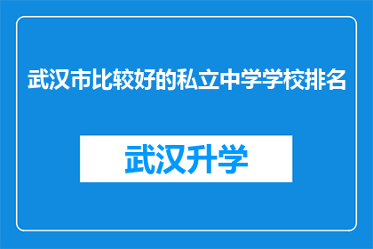 武汉市比较好的私立中学学校排名(武汉市私立中学学校排名，哪些是您心目中的佼佼者？)