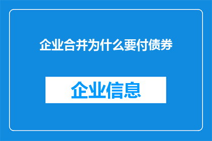 企业合并为什么要付债券(企业合并过程中为何需要支付债券？)