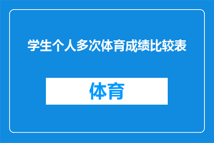 学生个人多次体育成绩比较表(学生体育成绩对比分析：多次测试结果的深度探究)