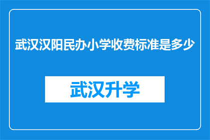 武汉汉阳民办小学收费标准是多少(武汉汉阳民办小学收费标准是多少？)