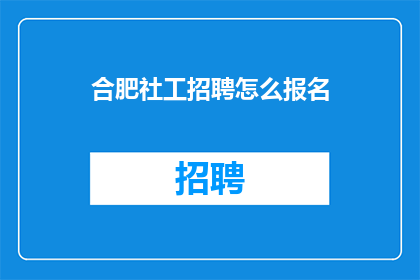 合肥社工招聘怎么报名(如何报名参加合肥社工招聘？)