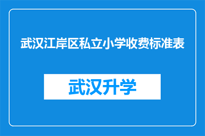武汉江岸区私立小学收费标准表(武汉江岸区私立小学收费标准表是什么？)