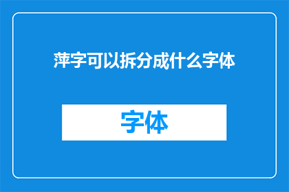 萍字可以拆分成什么字体(如何将萍字巧妙拆分，以探索其独特的字体魅力？)