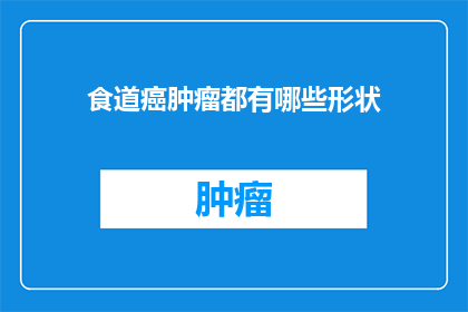 食道癌肿瘤都有哪些形状(食道癌肿瘤的多样形态：你能识别出它们的形状吗？)