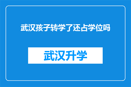 武汉孩子转学了还占学位吗(武汉孩子转学后，其原学位是否仍被占用？)