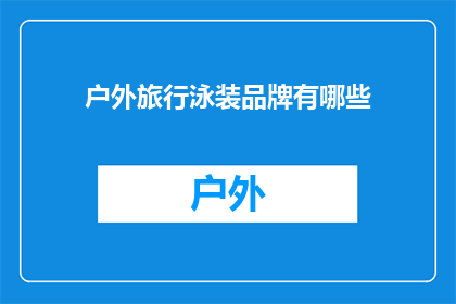 户外旅行泳装品牌有哪些(户外旅行爱好者，你们知道有哪些品牌提供专业泳装吗？)