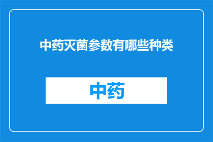 中药灭菌参数有哪些种类(中药灭菌过程中，有哪些不同的参数种类？)