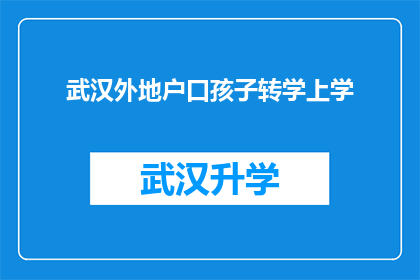 武汉外地户口孩子转学上学(武汉外地户口孩子转学上学政策详解：您是否了解如何为孩子办理转学手续？)