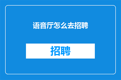 语音厅怎么去招聘(如何有效地招聘语音厅工作人员？)