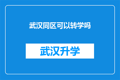 武汉同区可以转学吗(武汉同区学生能否转学？)
