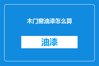 木门窗油漆怎么算(如何计算木门窗油漆费用？)