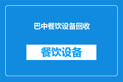 巴中餐饮设备回收(巴中地区餐饮设备回收服务是否可提供？)