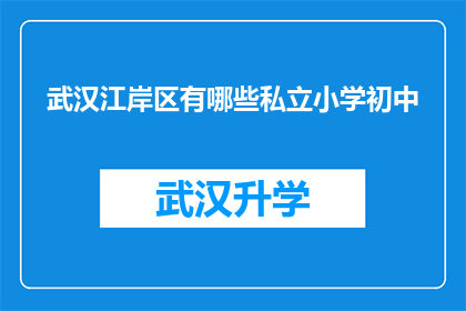 武汉江岸区有哪些私立小学初中(武汉江岸区私立小学初中有哪些？)