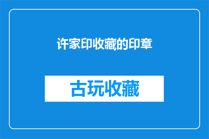 许家印收藏的印章(许家印的珍藏印章：究竟隐藏着哪些不为人知的秘密？)