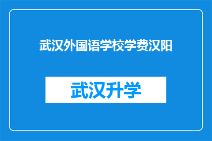 武汉外国语学校学费汉阳(武汉外国语学校学费汉阳，您是否了解其具体数额？)