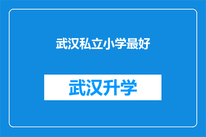 武汉私立小学最好(武汉私立小学中哪所是最佳选择？)