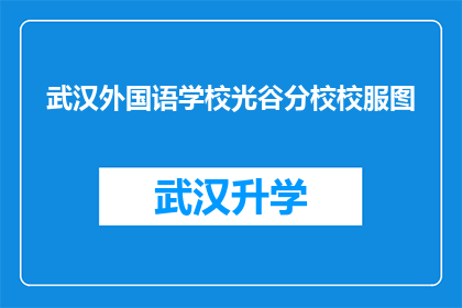 武汉外国语学校光谷分校校服图(武汉外国语学校光谷分校的校服图，你了解吗？)