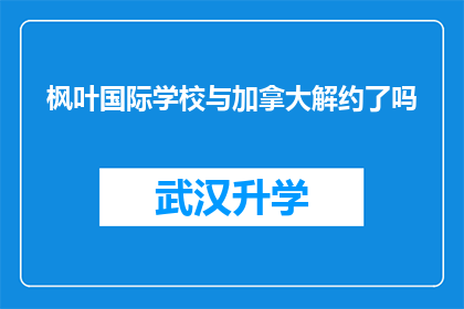 枫叶国际学校与加拿大解约了吗(枫叶国际学校是否已与加拿大正式解除教育合作？)