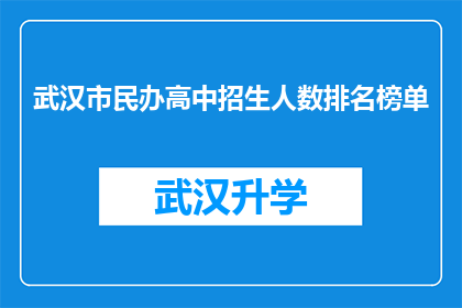 武汉市民办高中招生人数排名榜单(武汉市民办高中招生人数排名榜单：谁是最受家长青睐的学府？)