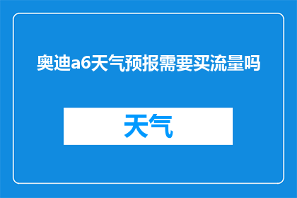 奥迪a6天气预报需要买流量吗(奥迪A6车主是否需购买流量以获取天气预报？)